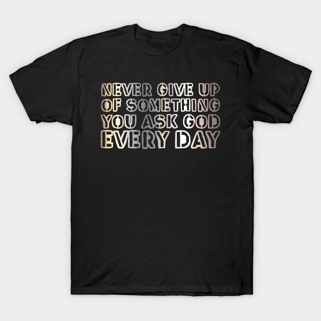 Never give up on something you ask God for every day. T-Shirt by gustavoscameli